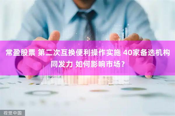 常盈股票 第二次互换便利操作实施 40家备选机构同发力 如何影响市场？