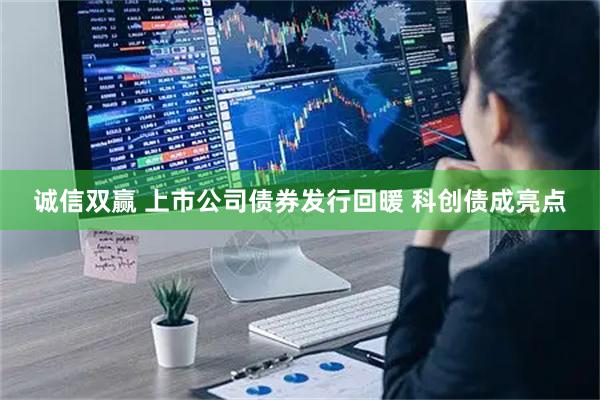 诚信双赢 上市公司债券发行回暖 科创债成亮点