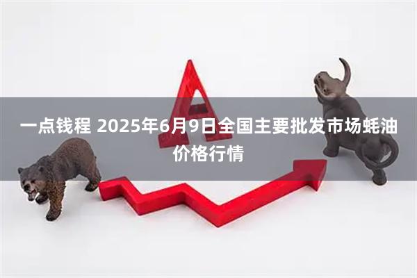 一点钱程 2025年6月9日全国主要批发市场蚝油价格行情