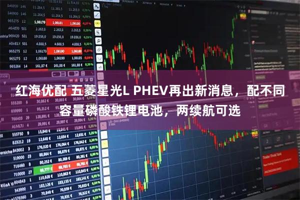 红海优配 五菱星光L PHEV再出新消息，配不同容量磷酸铁锂电池，两续航可选